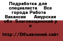 Подработка для IT специалиста. - Все города Работа » Вакансии   . Амурская обл.,Благовещенский р-н